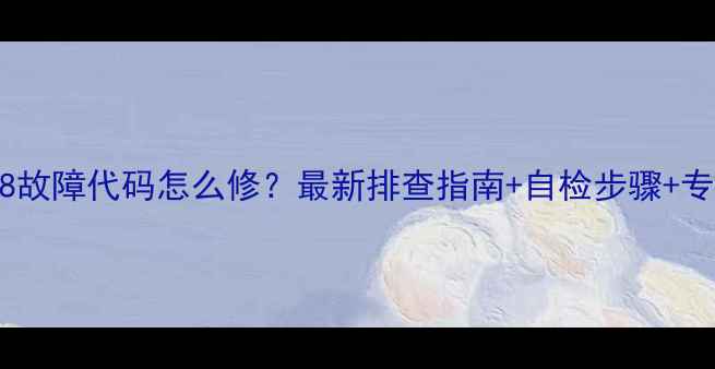 图片 滚筒洗衣机E8故障代码怎么修？最新排查指南+自检步骤+专业维修方案2