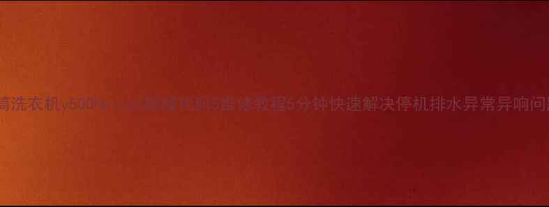 图片 滚筒洗衣机v500hk1cs5故障代码5维修教程5分钟快速解决停机排水异常异响问题2