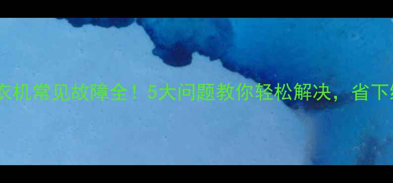 图片 滚筒洗衣机常见故障全！5大问题教你轻松解决，省下维修费1
