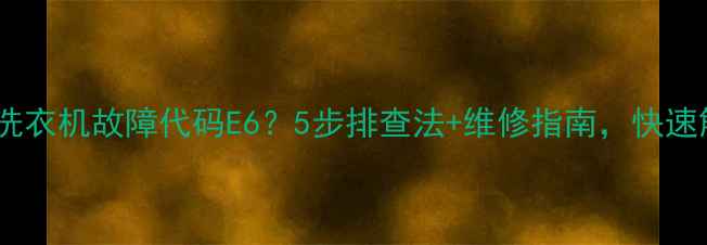 图片 澳柯玛全自动洗衣机故障代码E6？5步排查法+维修指南，快速解决脱水问题2