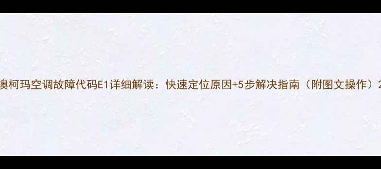 图片 澳柯玛空调故障代码E1详细解读：快速定位原因+5步解决指南（附图文操作）2