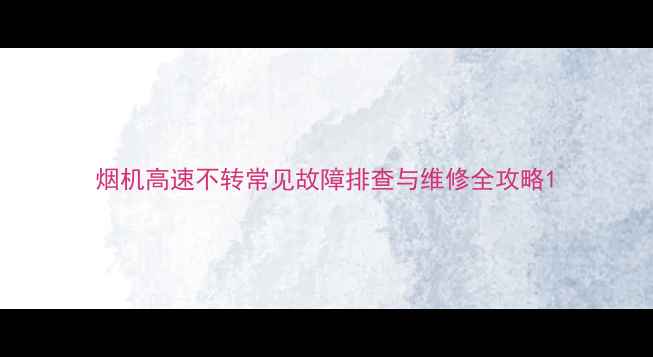 图片 烟机高速不转常见故障排查与维修全攻略1
