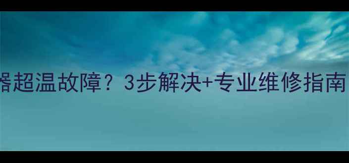 图片 热水器传感器超温故障？3步解决+专业维修指南（附图解）1