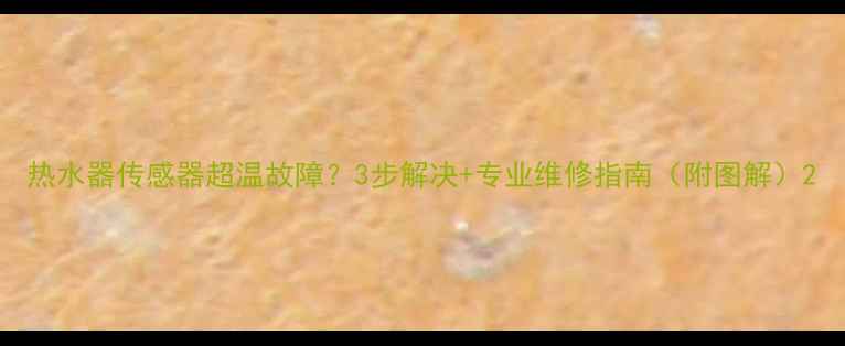 图片 热水器传感器超温故障？3步解决+专业维修指南（附图解）2