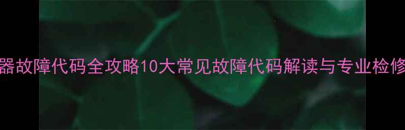 图片 热水器故障代码全攻略10大常见故障代码解读与专业检修指南