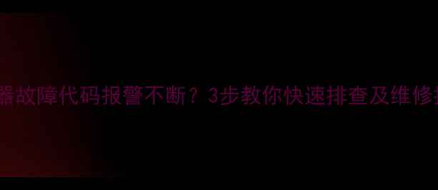 图片 热水器故障代码报警不断？3步教你快速排查及维修指南2