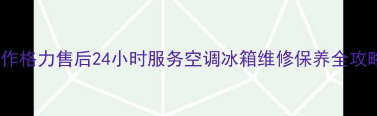 图片 焦作格力售后24小时服务空调冰箱维修保养全攻略2