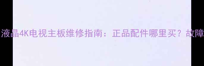 图片 熊猫LE39F51液晶4K电视主板维修指南：正品配件哪里买？故障排查全攻略1