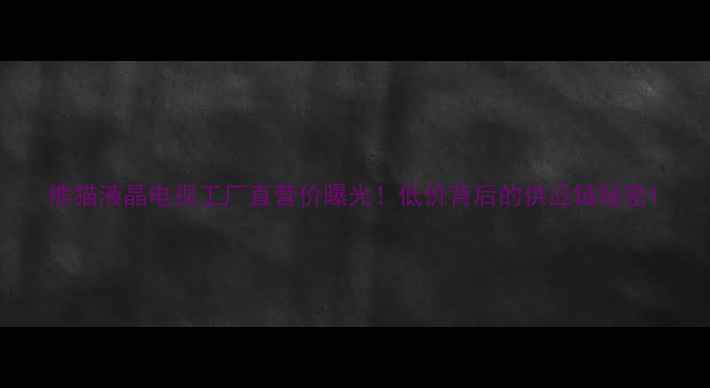 图片 熊猫液晶电视工厂直营价曝光！低价背后的供应链秘密1