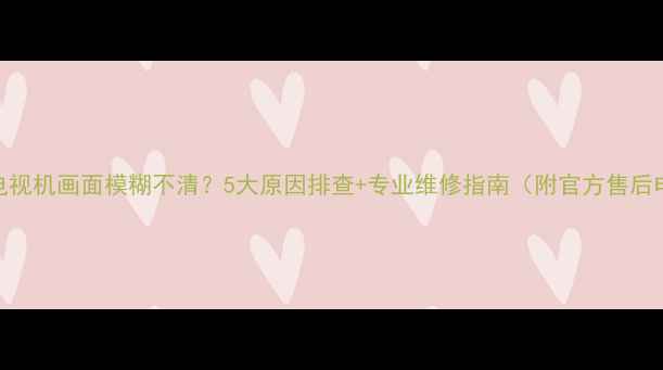 图片 熊猫电视机画面模糊不清？5大原因排查+专业维修指南（附官方售后电话）