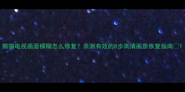 图片 熊猫电视画面模糊怎么修复？亲测有效的8步高清画质恢复指南✨1
