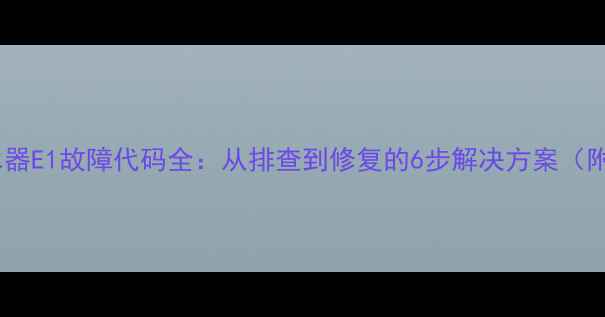 图片 燃气热水器E1故障代码全：从排查到修复的6步解决方案（附图解）2