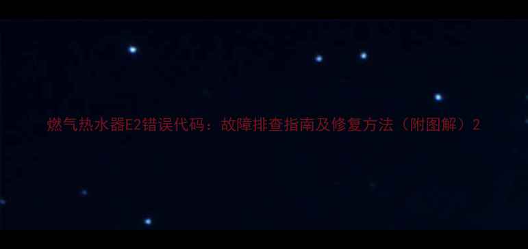 图片 燃气热水器E2错误代码：故障排查指南及修复方法（附图解）2