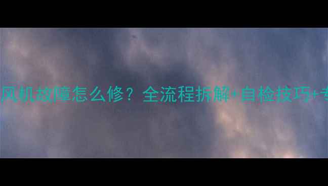 图片 燃气热水器E6风机故障怎么修？全流程拆解+自检技巧+专业维修方案1