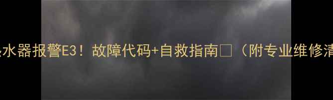 图片 燃气热水器报警E3！故障代码+自救指南🔥（附专业维修清单）2