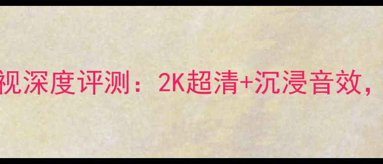 图片 爆款创维55E70RG电视深度评测：2K超清+沉浸音效，家庭影院新标杆！1