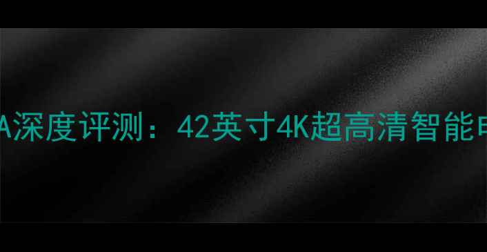 图片 爆款创维电视42K06RA深度评测：42英寸4K超高清智能电视，性价比之王！1