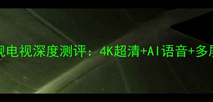 图片 爆款必看康佳KXY345C旗舰电视深度测评：4K超清+AI语音+多屏互动，全屋智能新宠！2