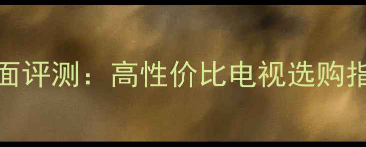 图片 爆款机型！TC2199F全面评测：高性价比电视选购指南，看这篇就够了！2