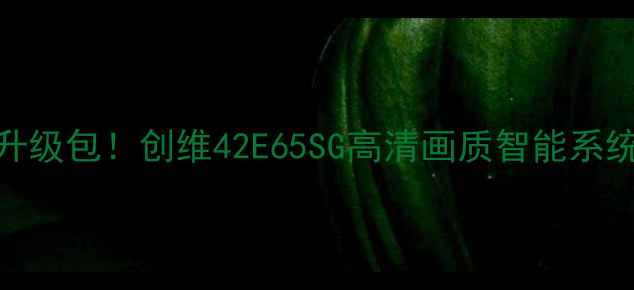 图片 爆款电视升级包！创维42E65SG高清画质智能系统全攻略📺