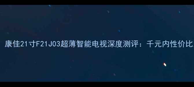 图片 爆款！康佳21寸F21J03超薄智能电视深度测评：千元内性价比之王2