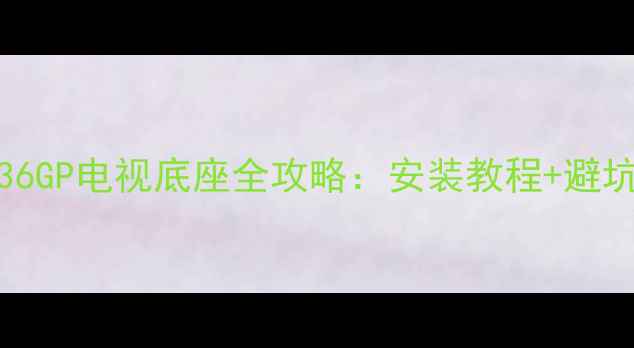 图片 爆款！海信LED55T36GP电视底座全攻略：安装教程+避坑指南+性价比推荐1