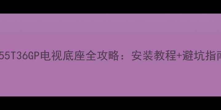 图片 爆款！海信LED55T36GP电视底座全攻略：安装教程+避坑指南+性价比推荐2