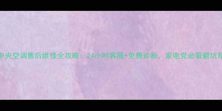 图片 特灵中央空调售后维修全攻略：24小时客服+免费诊断，家电党必看避坑指南！
