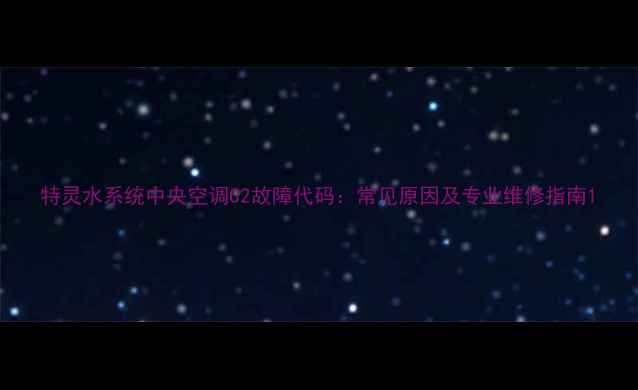 图片 特灵水系统中央空调C2故障代码：常见原因及专业维修指南1