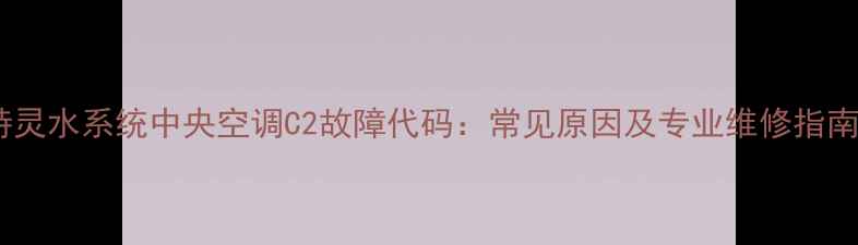 图片 特灵水系统中央空调C2故障代码：常见原因及专业维修指南2
