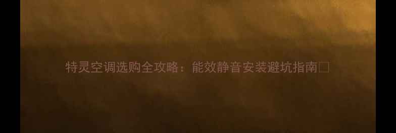 图片 特灵空调选购全攻略：能效静音安装避坑指南✨