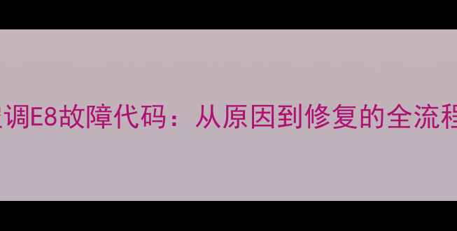 图片 现代空调E8故障代码：从原因到修复的全流程指南2