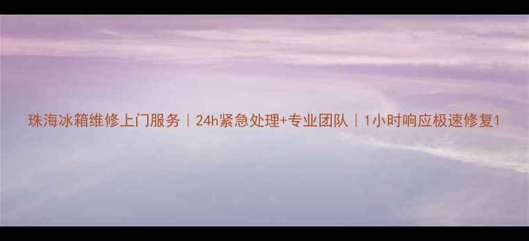 图片 珠海冰箱维修上门服务｜24h紧急处理+专业团队｜1小时响应极速修复1