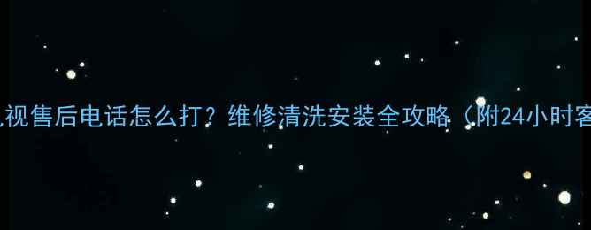 图片 珠海索尼电视售后电话怎么打？维修清洗安装全攻略（附24小时客服入口）1