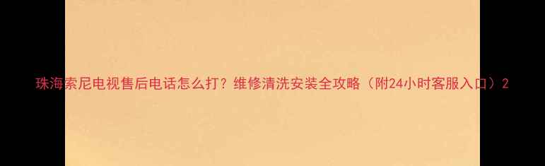 图片 珠海索尼电视售后电话怎么打？维修清洗安装全攻略（附24小时客服入口）2