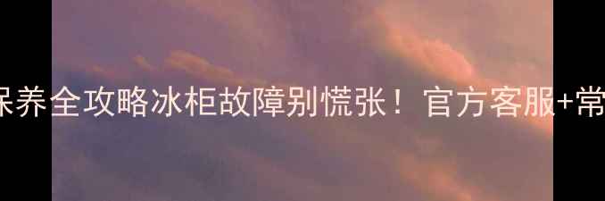 图片 瑞晶雪冰柜售后电话+维修保养全攻略冰柜故障别慌张！官方客服+常见问题+保养技巧一篇说清2