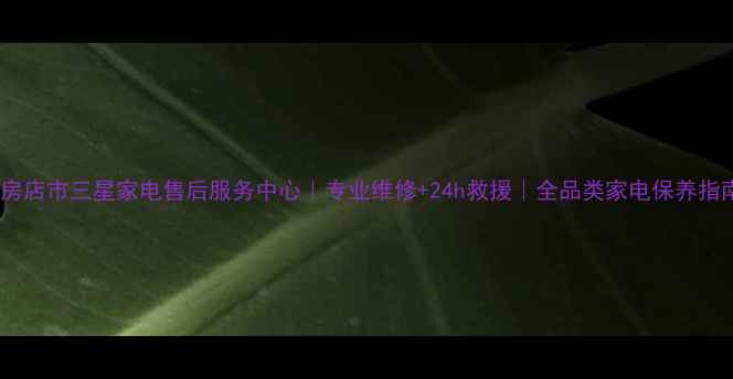 图片 瓦房店市三星家电售后服务中心｜专业维修+24h救援｜全品类家电保养指南1