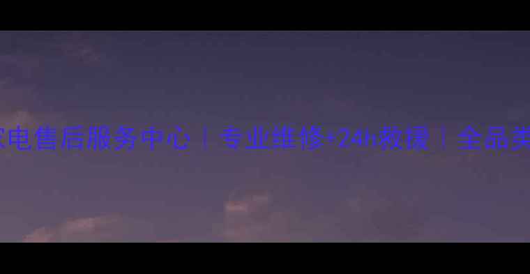 图片 瓦房店市三星家电售后服务中心｜专业维修+24h救援｜全品类家电保养指南2