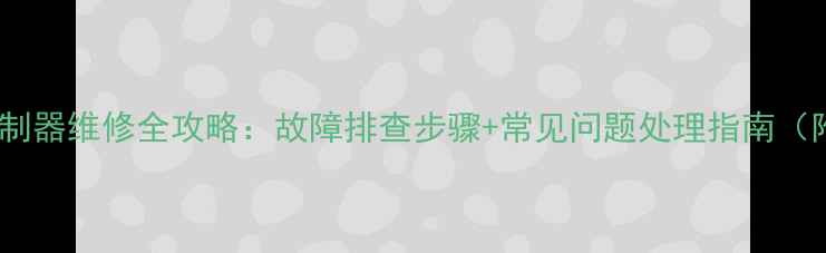 图片 电动车无刷控制器维修全攻略：故障排查步骤+常见问题处理指南（附维修视频）1