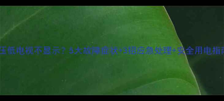 图片 电压低电视不显示？5大故障症状+3招应急处理+安全用电指南2