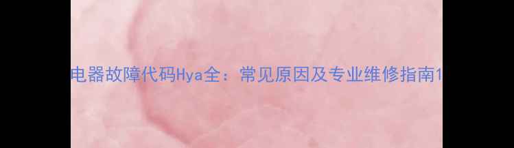 图片 电器故障代码Hya全：常见原因及专业维修指南1