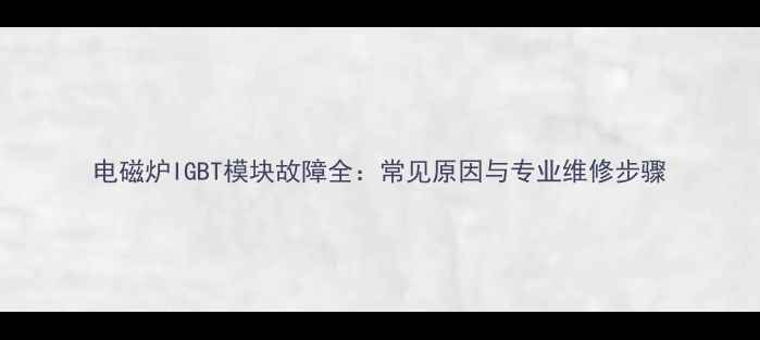 图片 电磁炉IGBT模块故障全：常见原因与专业维修步骤