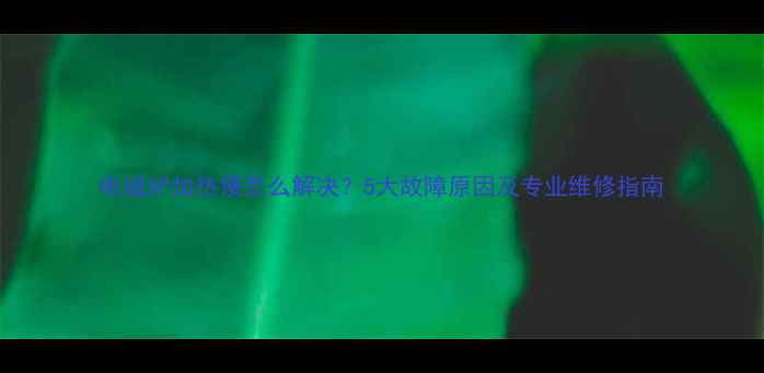 图片 电磁炉加热慢怎么解决？5大故障原因及专业维修指南