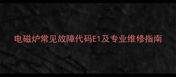 图片 电磁炉常见故障代码E1及专业维修指南