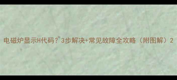 图片 电磁炉显示H代码？3步解决+常见故障全攻略（附图解）2