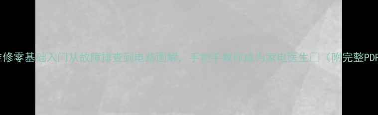 图片 电磁炉维修零基础入门从故障排查到电路图解，手把手教你成为家电医生🔧（附完整PDF教程）1