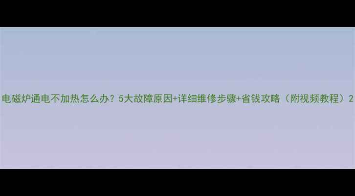 图片 电磁炉通电不加热怎么办？5大故障原因+详细维修步骤+省钱攻略（附视频教程）2