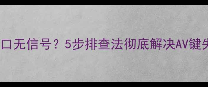 图片 电视AV接口无信号？5步排查法彻底解决AV键失灵问题2