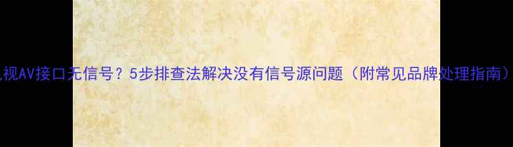 图片 电视AV接口无信号？5步排查法解决没有信号源问题（附常见品牌处理指南）1