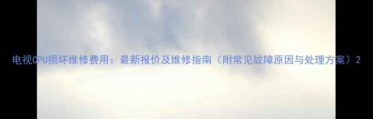 图片 电视CPU损坏维修费用：最新报价及维修指南（附常见故障原因与处理方案）2